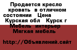 Продается кресло- кровать! в отличном состоянии › Цена ­ 4 500 - Курская обл., Курск г. Мебель, интерьер » Мягкая мебель   